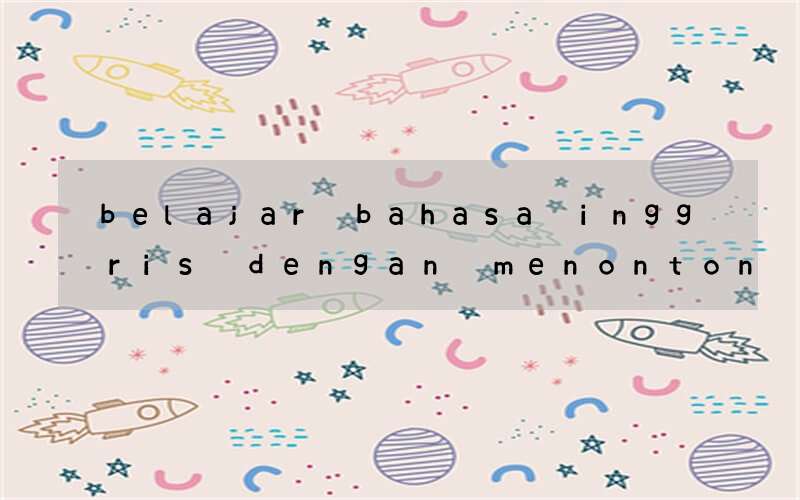 belajar bahasa inggris dengan menonton film tanpa subtitle